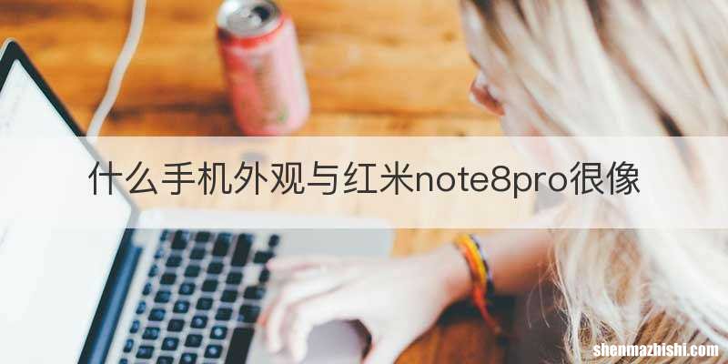 什么手机外观与红米note8pro很像