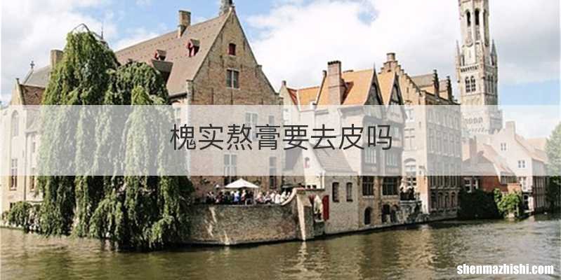 槐实熬膏要去皮吗