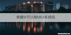 荣耀9i可以刷MIUI系统吗