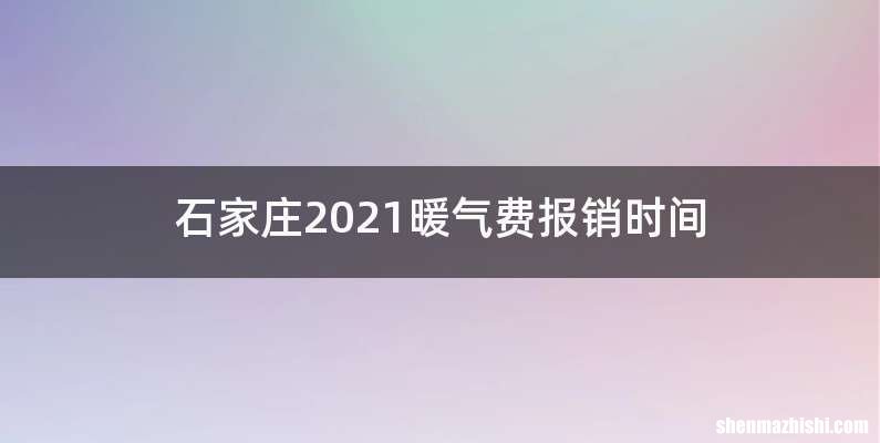 石家庄2021暖气费报销时间