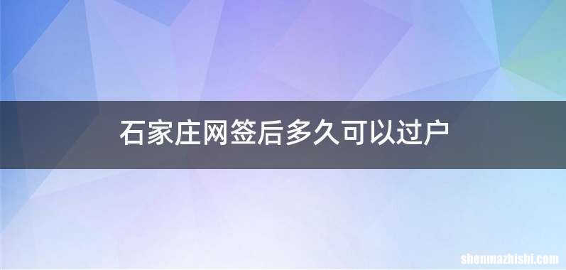 石家庄网签后多久可以过户