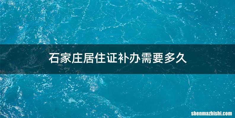 石家庄居住证补办需要多久