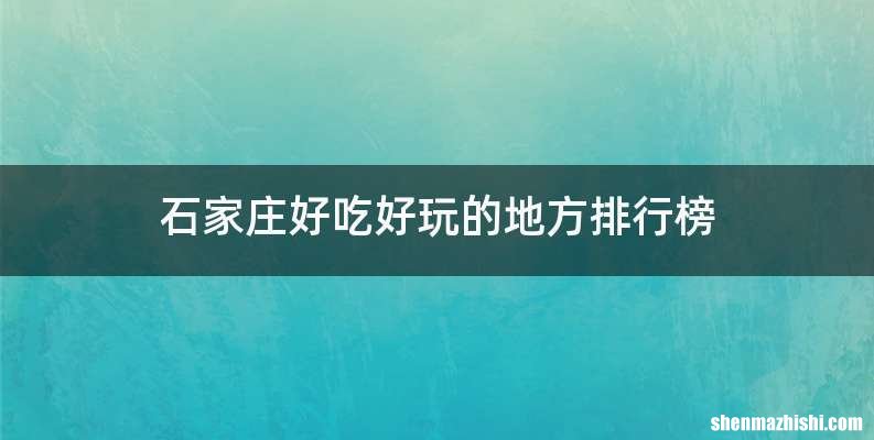 石家庄好吃好玩的地方排行榜