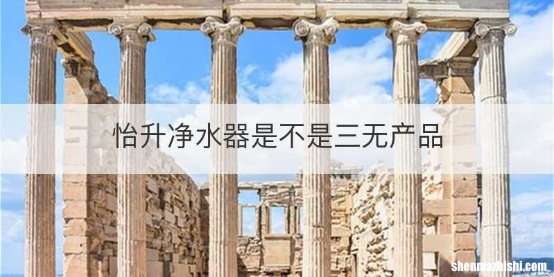 怡升净水器是不是三无产品