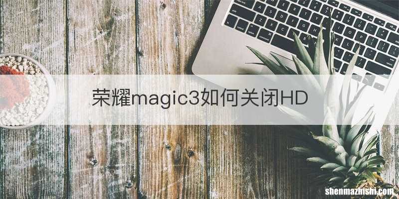 荣耀magic3如何关闭HD