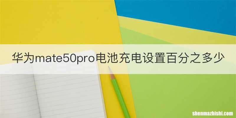 华为mate50pro电池充电设置百分之多少