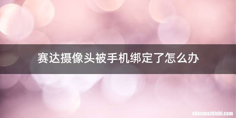 赛达摄像头被手机绑定了怎么办