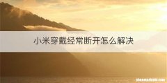 小米穿戴经常断开怎么解决