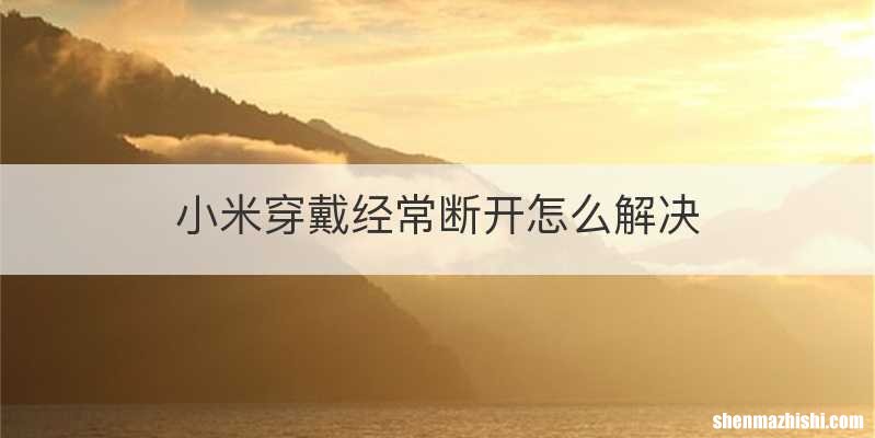 小米穿戴经常断开怎么解决