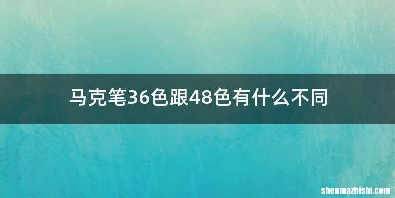 马克笔36色跟48色有什么不同