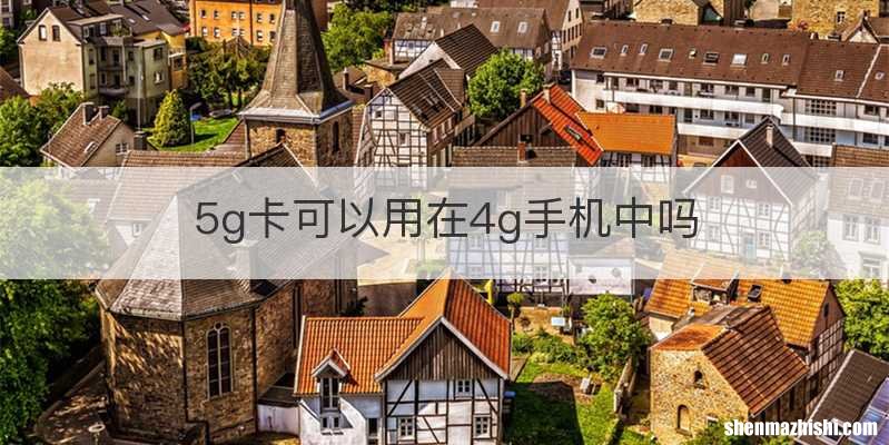 5g卡可以用在4g手机中吗