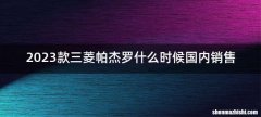 2023款三菱帕杰罗什么时候国内销售