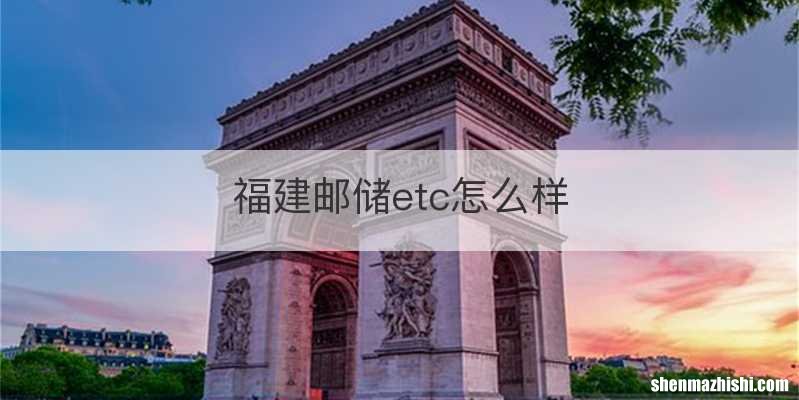福建邮储etc怎么样