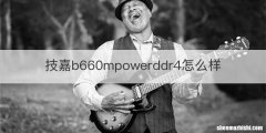 技嘉b660mpowerddr4怎么样