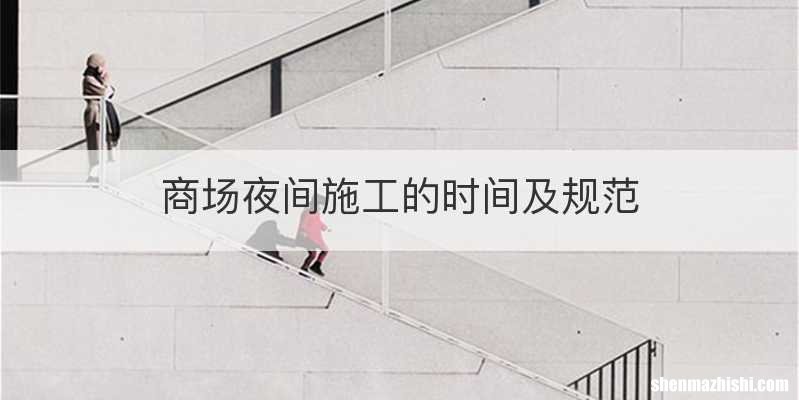商场夜间施工的时间及规范