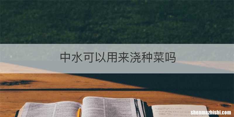 中水可以用来浇种菜吗