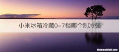 小米冰箱冷藏0-7档哪个制冷强