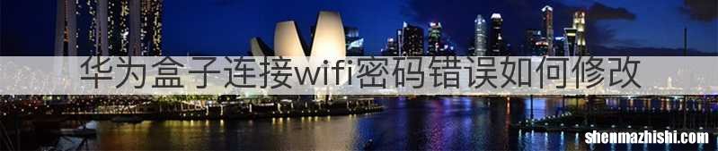 华为盒子连接wifi密码错误如何修改
