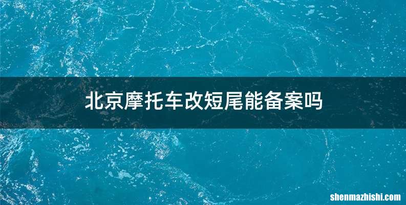 北京摩托车改短尾能备案吗