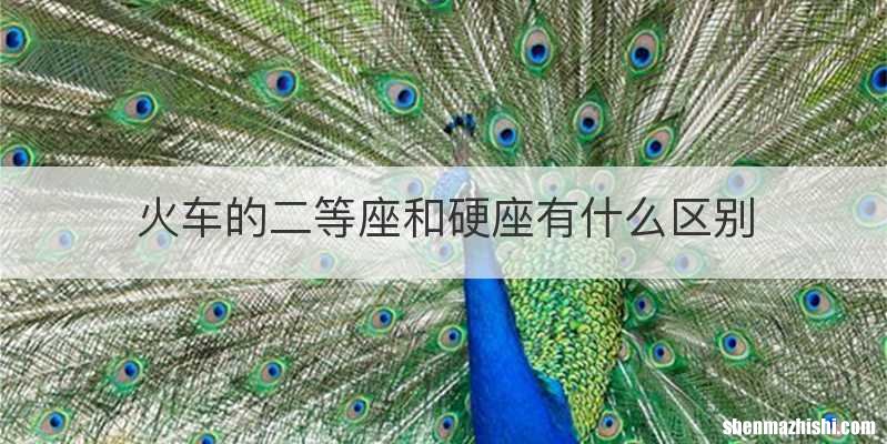 火车的二等座和硬座有什么区别
