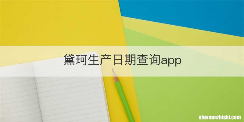 黛珂生产日期查询app