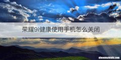 荣耀9i健康使用手机怎么关闭