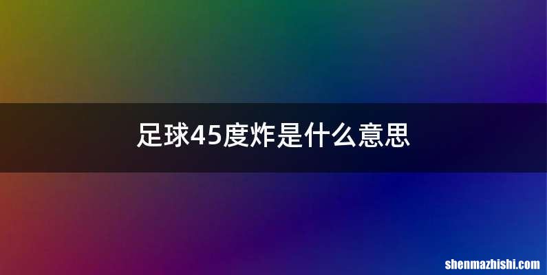 足球45度炸是什么意思