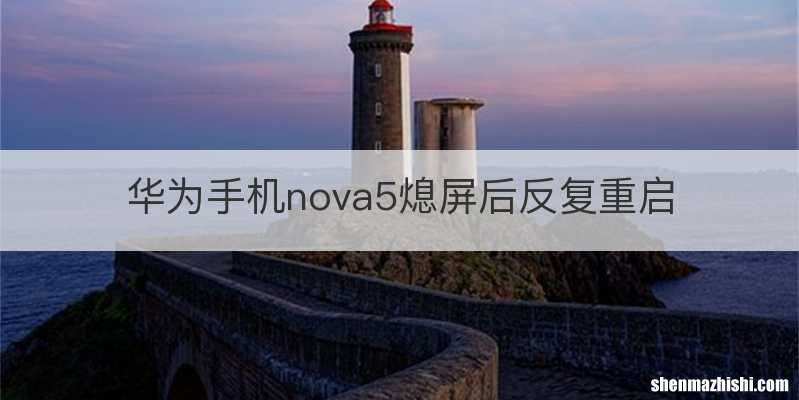 华为手机nova5熄屏后反复重启