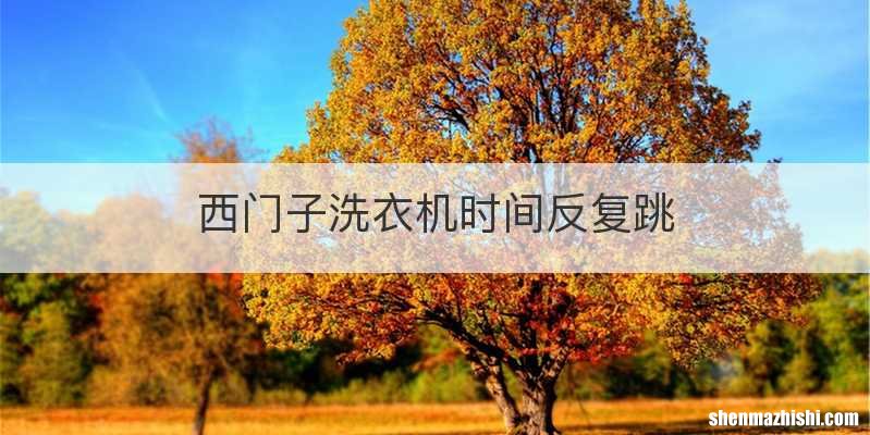 西门子洗衣机时间反复跳