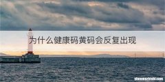 为什么健康码黄码会反复出现