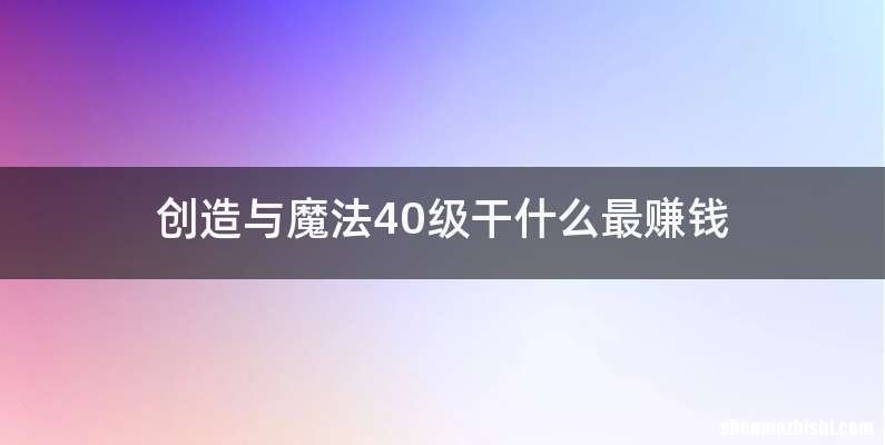 创造与魔法40级干什么最赚钱