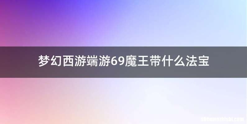 梦幻西游端游69魔王带什么法宝