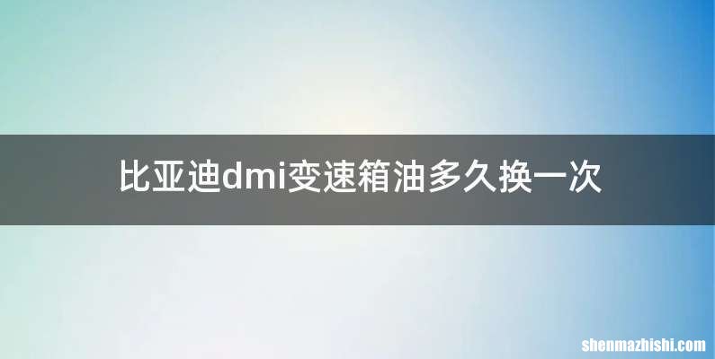 比亚迪dmi变速箱油多久换一次
