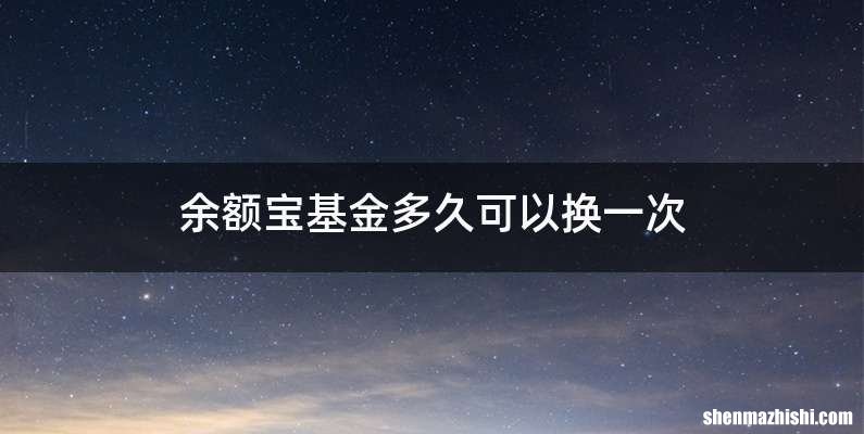 余额宝基金多久可以换一次