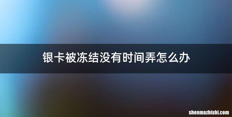 银卡被冻结没有时间弄怎么办