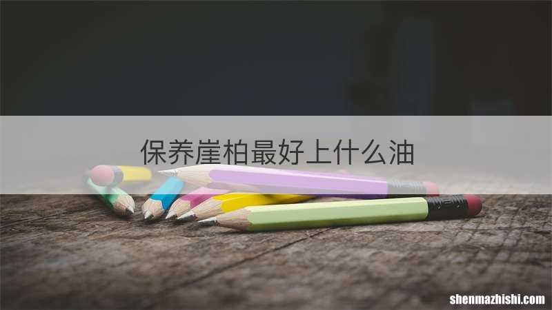 保养崖柏最好上什么油