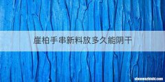 崖柏手串新料放多久能阴干