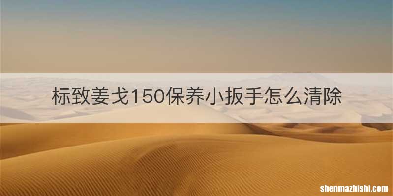 标致姜戈150保养小扳手怎么清除