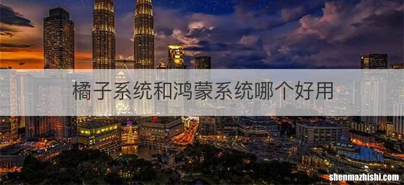 橘子系统和鸿蒙系统哪个好用