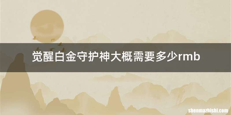觉醒白金守护神大概需要多少rmb