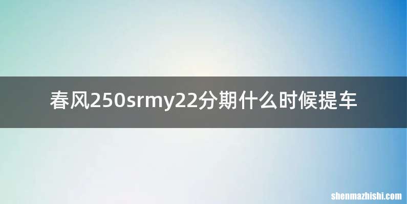 春风250srmy22分期什么时候提车