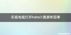 乐视电视打开hdmi1黑屏咋回事