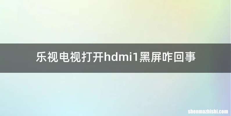 乐视电视打开hdmi1黑屏咋回事