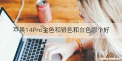 苹果14Pro金色和银色和白色哪个好
