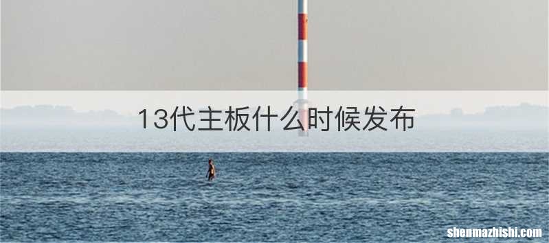 13代主板什么时候发布