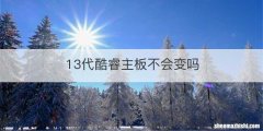 13代酷睿主板不会变吗
