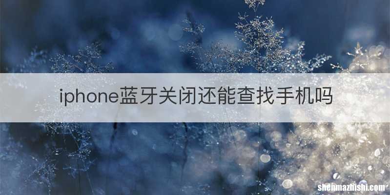 iphone蓝牙关闭还能查找手机吗