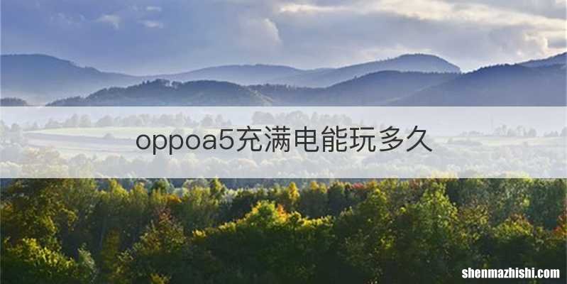 oppoa5充满电能玩多久