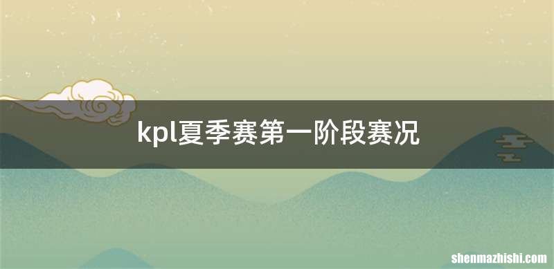 kpl夏季赛第一阶段赛况