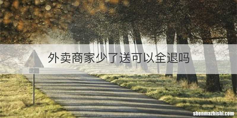外卖商家少了送可以全退吗